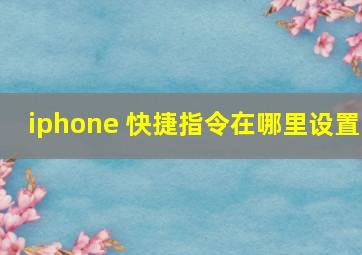 iphone 快捷指令在哪里设置